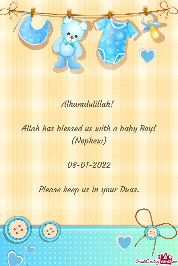 Alhamdulillah! 
 
 Allah has blessed us with a baby Boy! (Nephew)
 
 08-01-2022
 
 Please keep us in