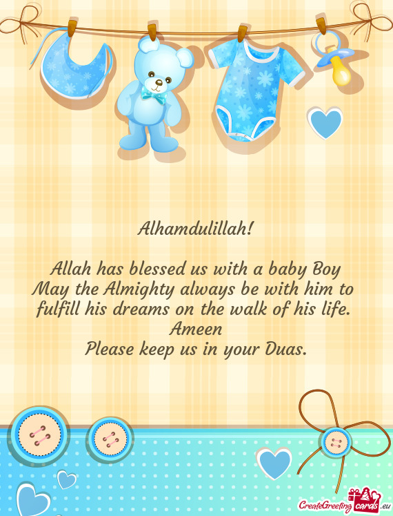 Alhamdulillah!
 
 Allah has blessed us with a baby Boy
 May the Almighty always be with him to 
 ful
