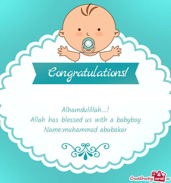 Allah has blessed us with a babyboy Name:muhammad abubakar