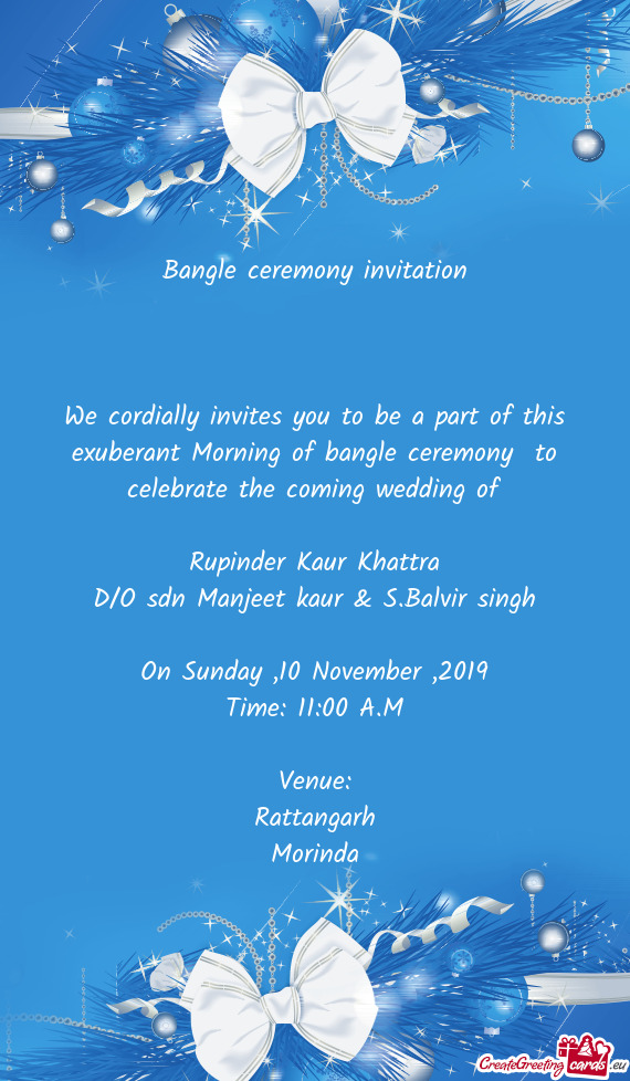 Bangle ceremony invitation
 
 
 
 We cordially invites you to be a part of this exuberant Morning o