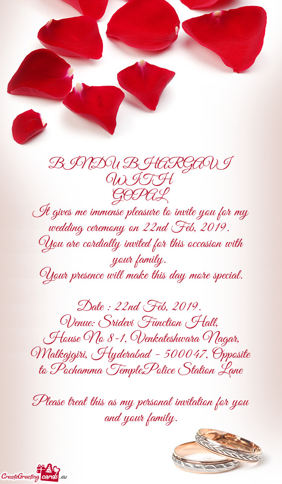 BINDU BHARGAVI 
 WITH 
 GOPAL
 It gives me immense pleasure to invite you for my wedding ceremony on