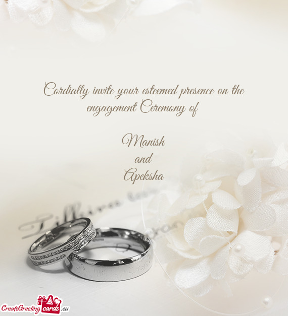 Cordially invite your esteemed presence on the engagement Ceremony of 
 
 Manish
 and
 Apeksha
