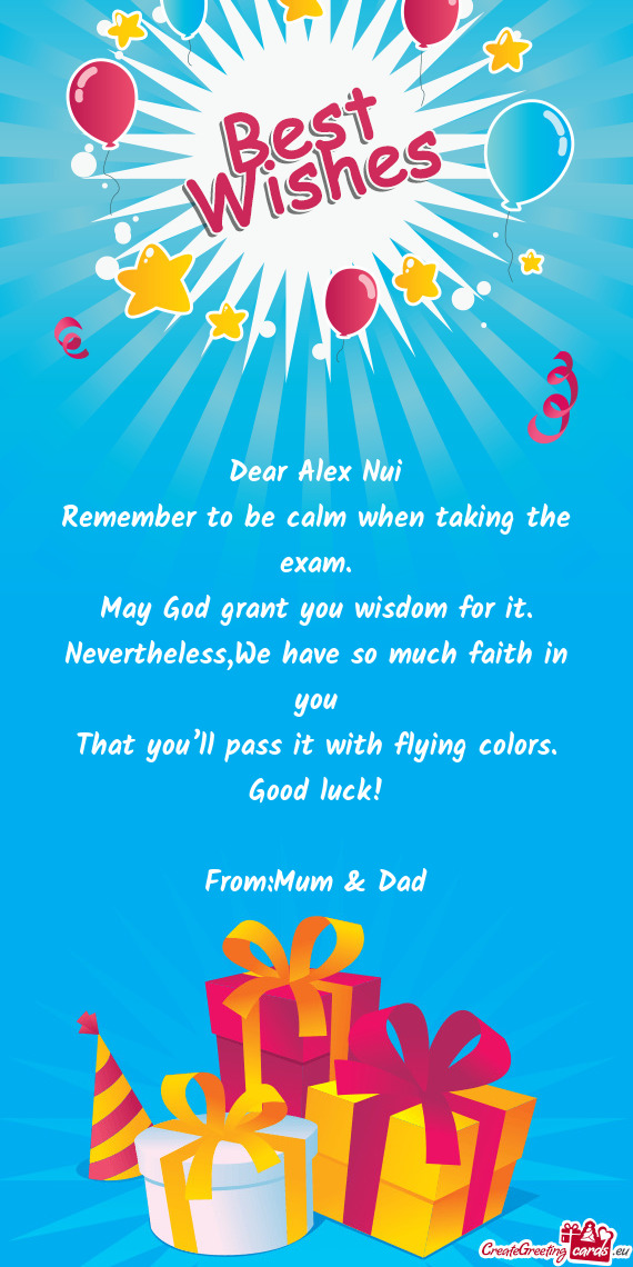 Dear Alex Nui
 Remember to be calm when taking the exam