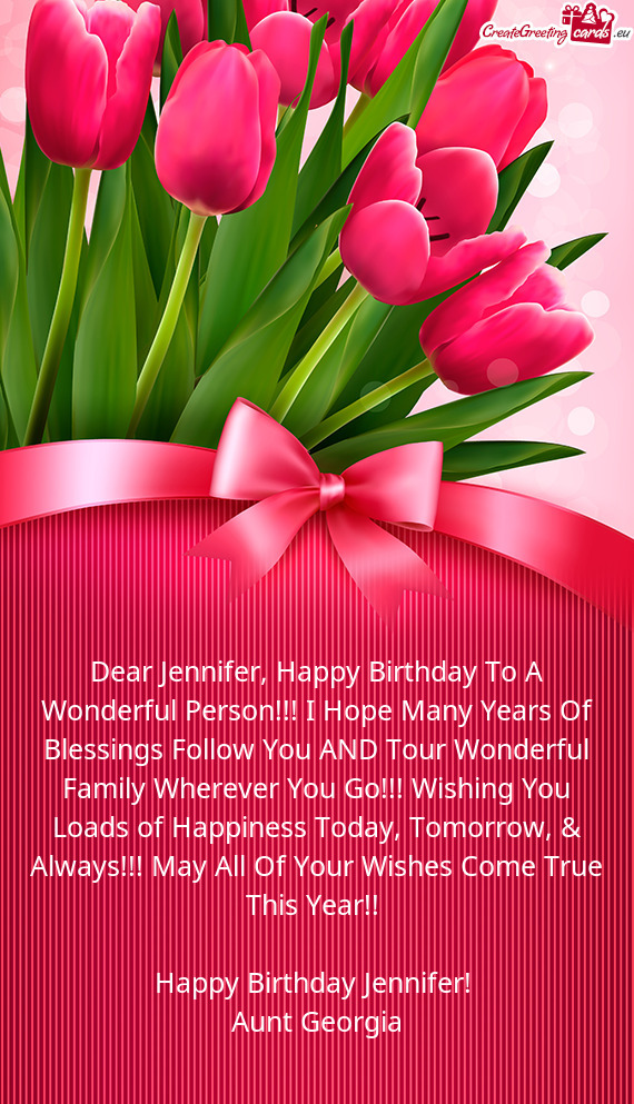 Dear Jennifer, Happy Birthday To A Wonderful Person!!! I Hope Many Years Of Blessings Follow You AND