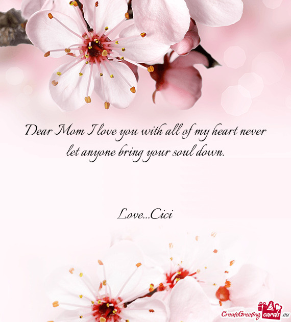 Dear Mom I love you with all of my heart never let anyone bring your soul down