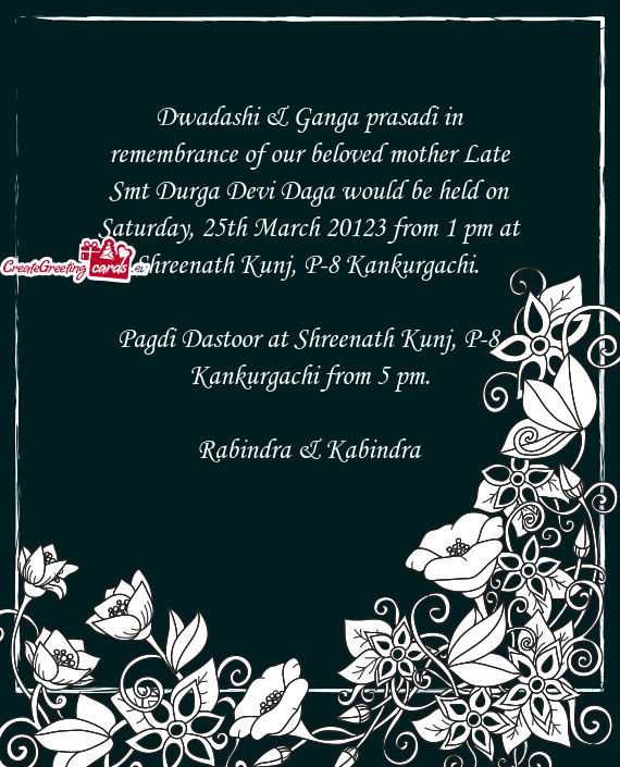 Dwadashi & Ganga prasadi in remembrance of our beloved mother Late Smt Durga Devi Daga would be held