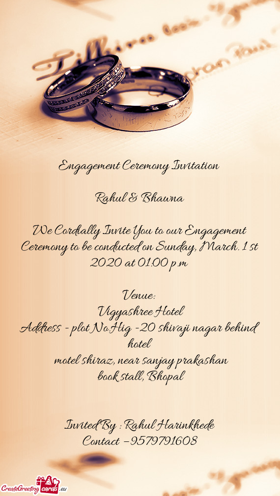 Engagement Ceremony Invitation 
 
 Rahul & Bhawna
 
 We Cordially Invite You to our Engagement Cerem