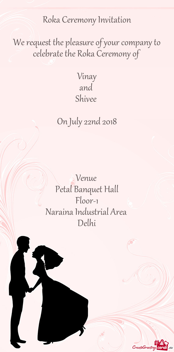 F 
 
 Vinay
 and 
 Shivee 
 
 On July 22nd 2018
 
 
 
 
 Venue 
 Petal Banquet Hall
 Floor-1
 Narain