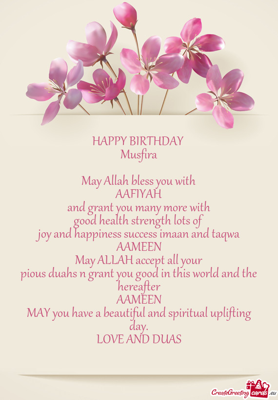 HAPPY BIRTHDAY 
 Musfira
 
 May Allah bless you with
 AAFIYAH
 and grant you many more with
 good he