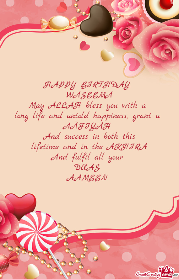HAPPY BIRTHDAY 
 WASEEMA
 May ALLAH bless you with a 
 long life and untold happiness