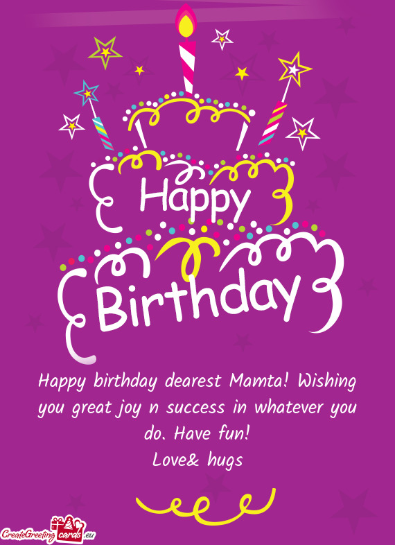 Happy birthday dearest Mamta! Wishing you great joy n success in whatever you do. Have fun