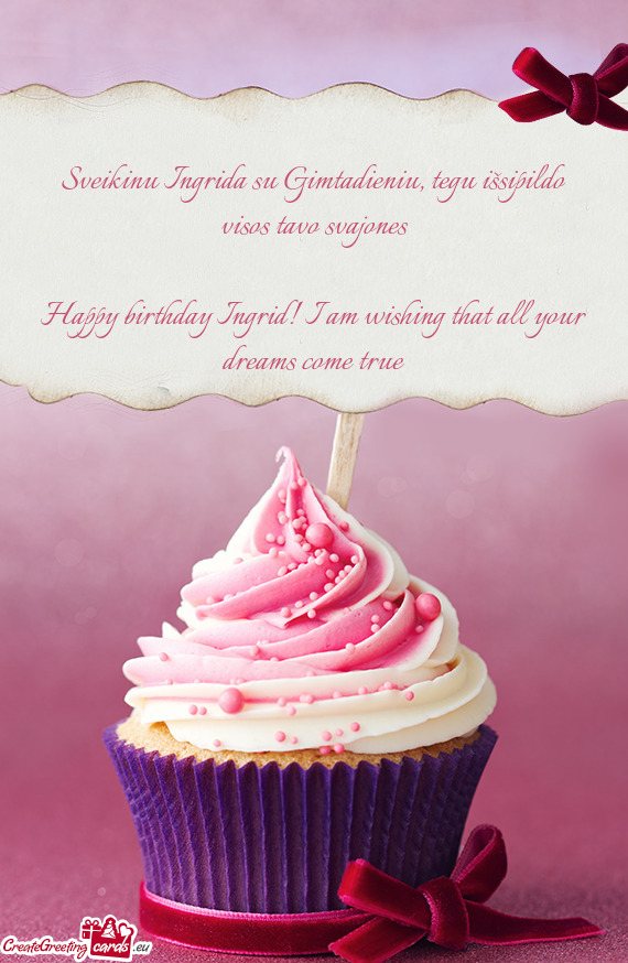 Happy birthday Ingrid! I am wishing that all your dreams come true