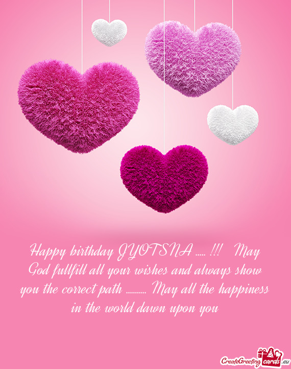 Happy birthday JYOTSNA ..... !!! May God fullfill all your wishes and always show you the correct