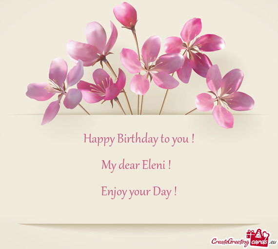 Happy Birthday to you !
 
 My dear Eleni ! 
 
 Enjoy your Day