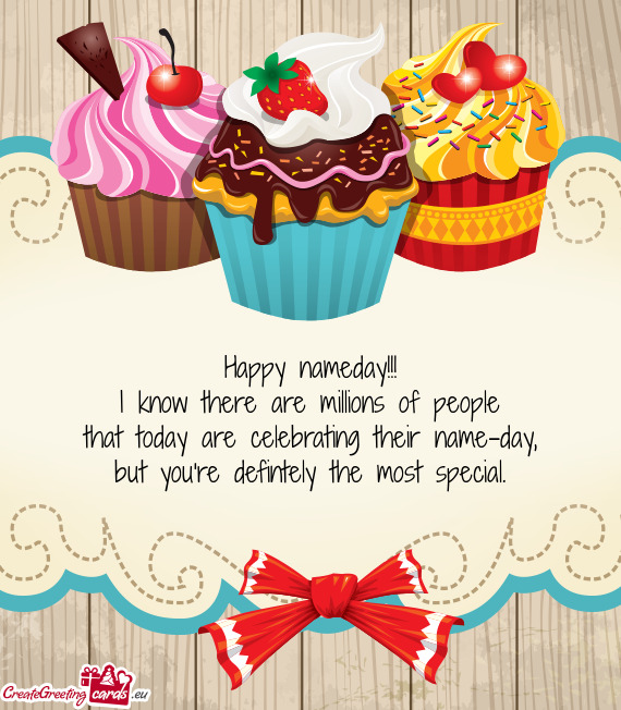 Happy nameday!!!
 I know there are millions of people
 that today are celebrating their name-day