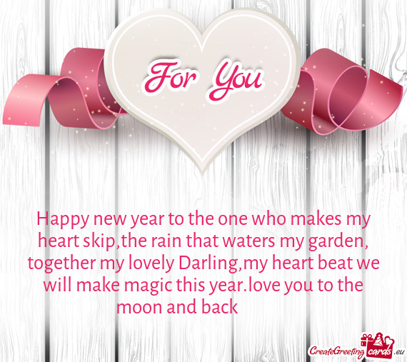 Happy new year to the one who makes my heart skip,the rain that waters my garden, together my lovely