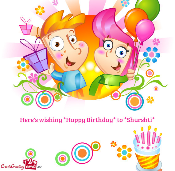 Here s wishing *Happy Birthday* to *Shurshti*