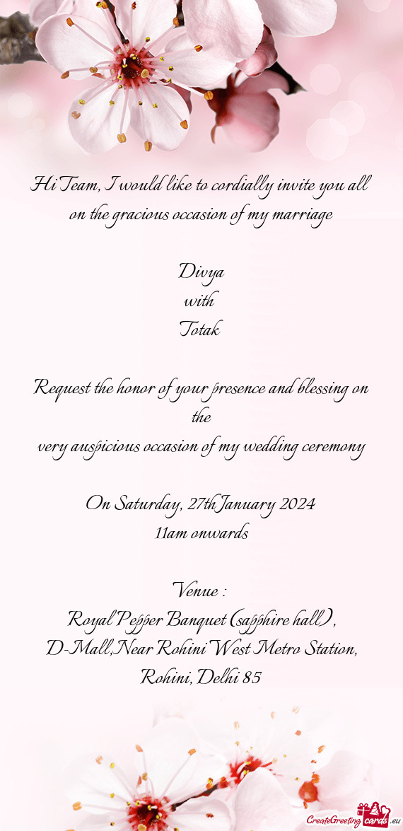 Hi Team, I would like to cordially invite you all on the gracious occasion of my marriage