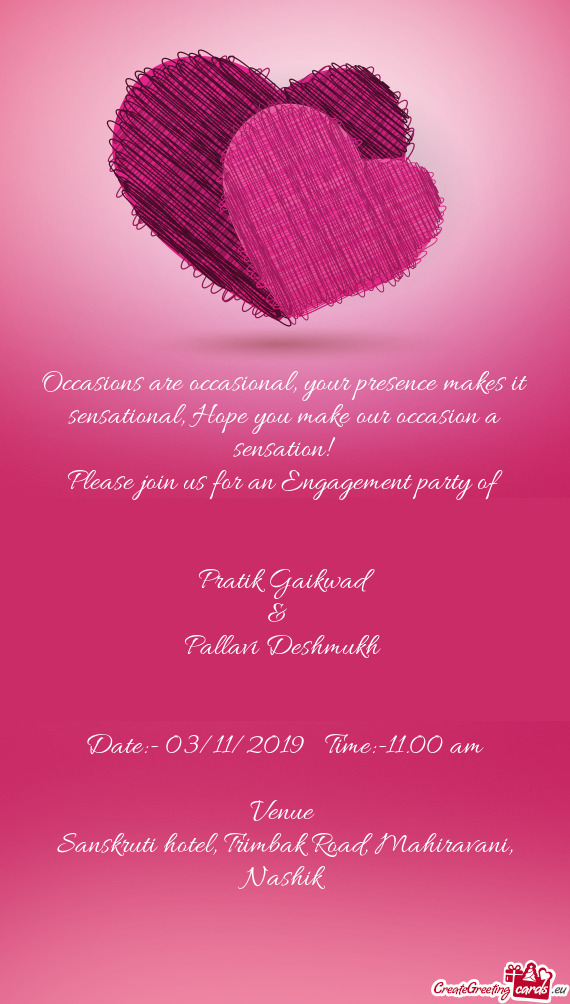 Hope you make our occasion a sensation!
 Please join us for an Engagement party of
 
 
 Pratik Gaik