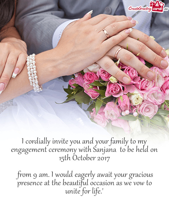 I cordially invite you and your family to my engagement ceremony with Sanjana to be held on 15th Oc