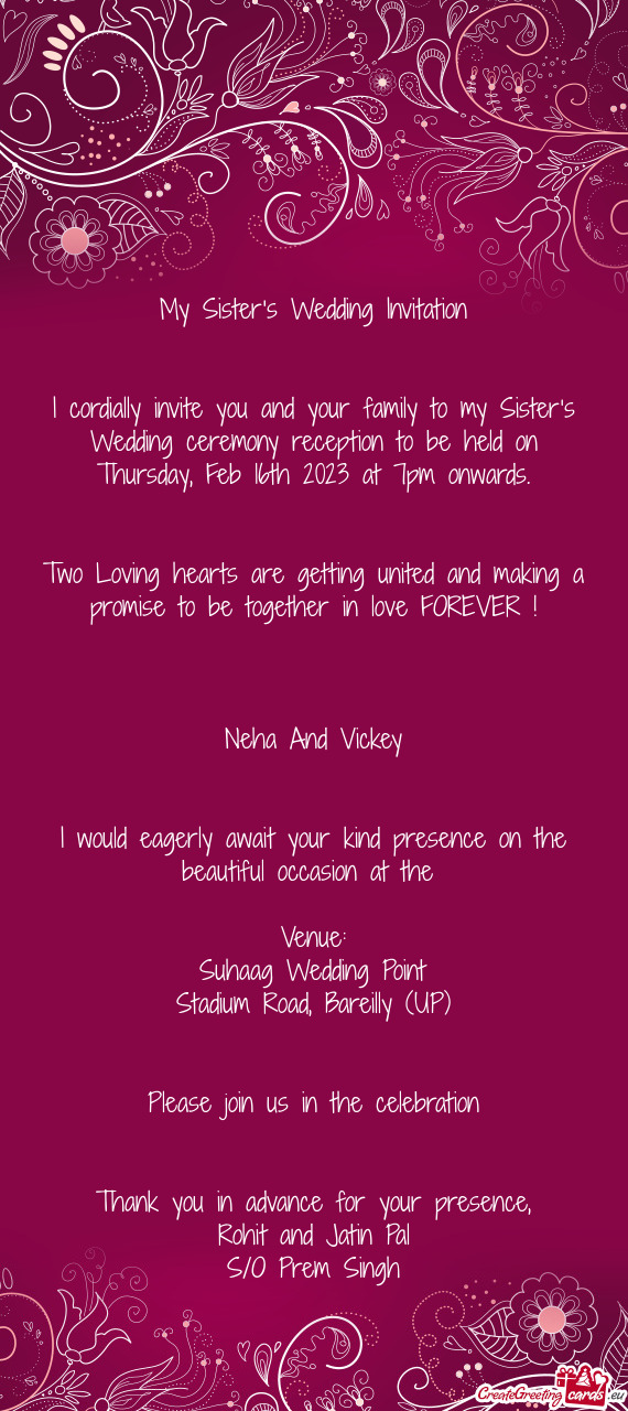 I cordially invite you and your family to my Sister’s Wedding ceremony reception to be held on