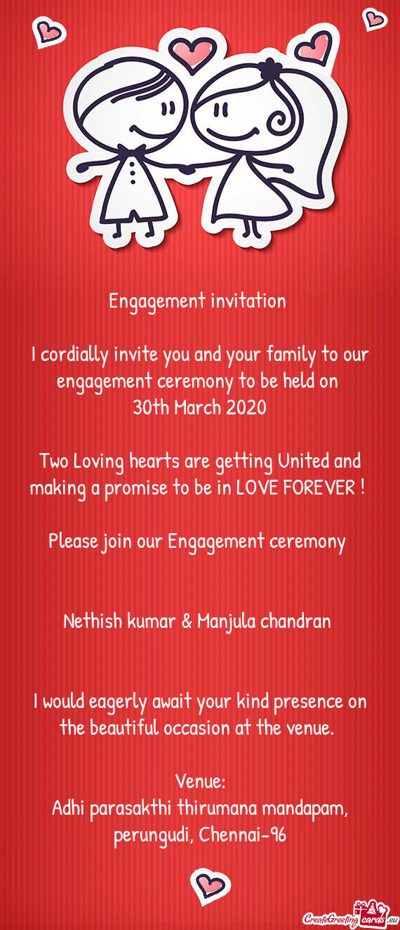 I cordially invite you and your family to our engagement ceremony to be held on