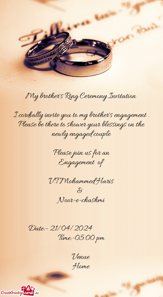 I cordially invite you to my brother's engagement . Please be there to shower your blessings on the
