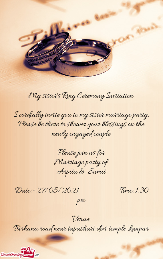 I cordially invite you to my sister marriage party. Please be there to shower your blessings on the