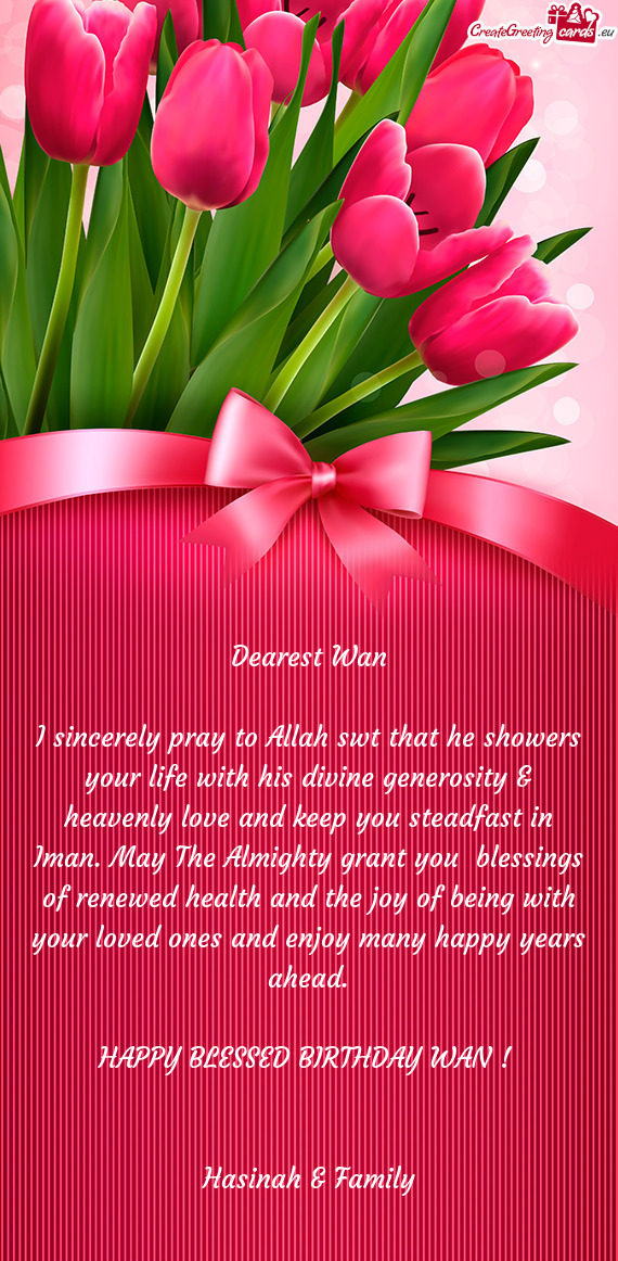 I sincerely pray to Allah swt that he showers your life with his divine generosity & heavenly love a