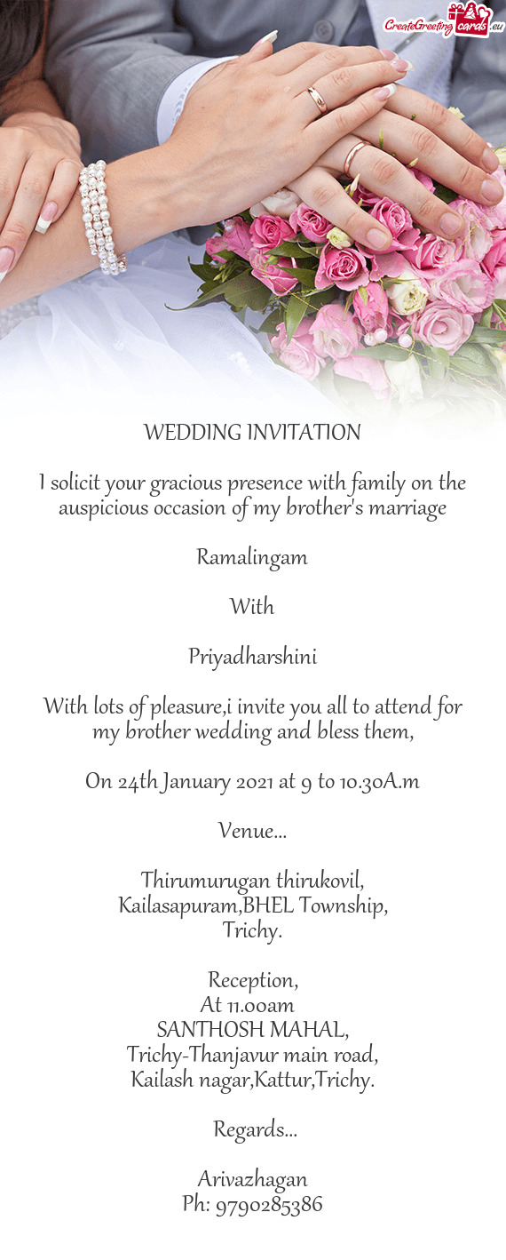 I solicit your gracious presence with family on the auspicious occasion of my brother