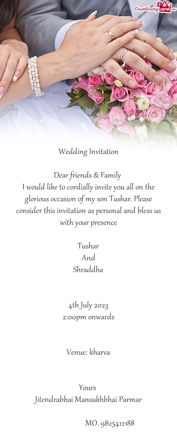 I would like to cordially invite you all on the glorious occasion of my son Tushar. Please consider