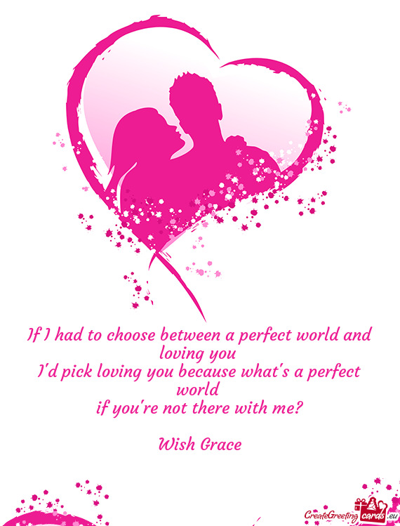 If I had to choose between a perfect world and loving you