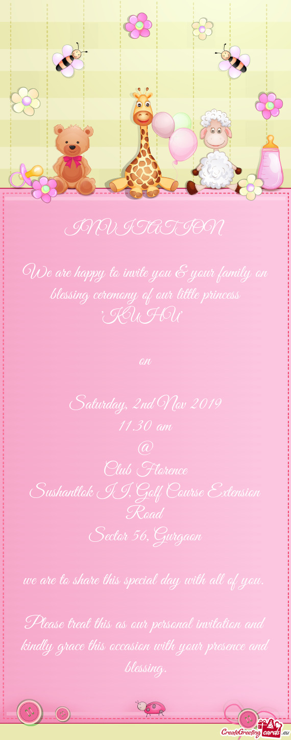 INVITATION 
 
 We are happy to invite you & your family on blessing ceremony of our little princess