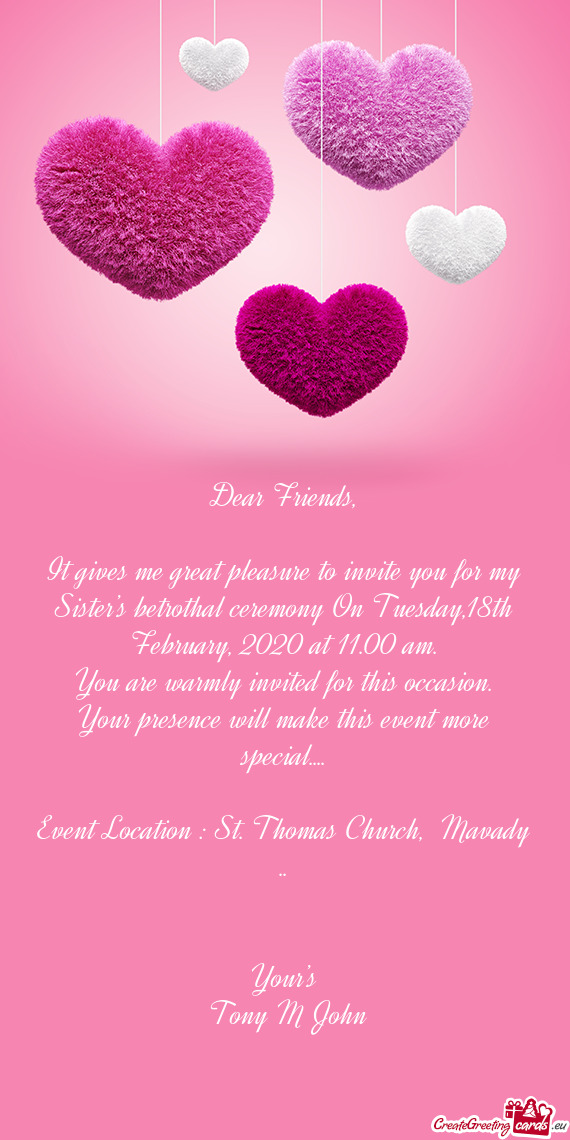 It gives me great pleasure to invite you for my Sister’s betrothal ceremony On Tuesday,18th Februa