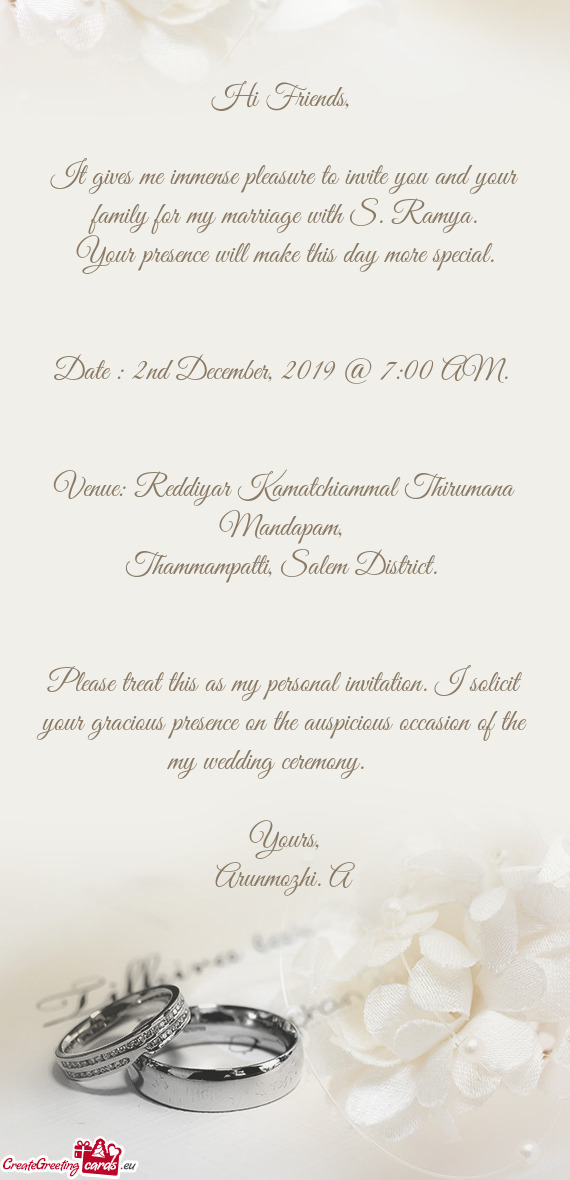 It gives me immense pleasure to invite you and your family for my marriage with S. Ramya