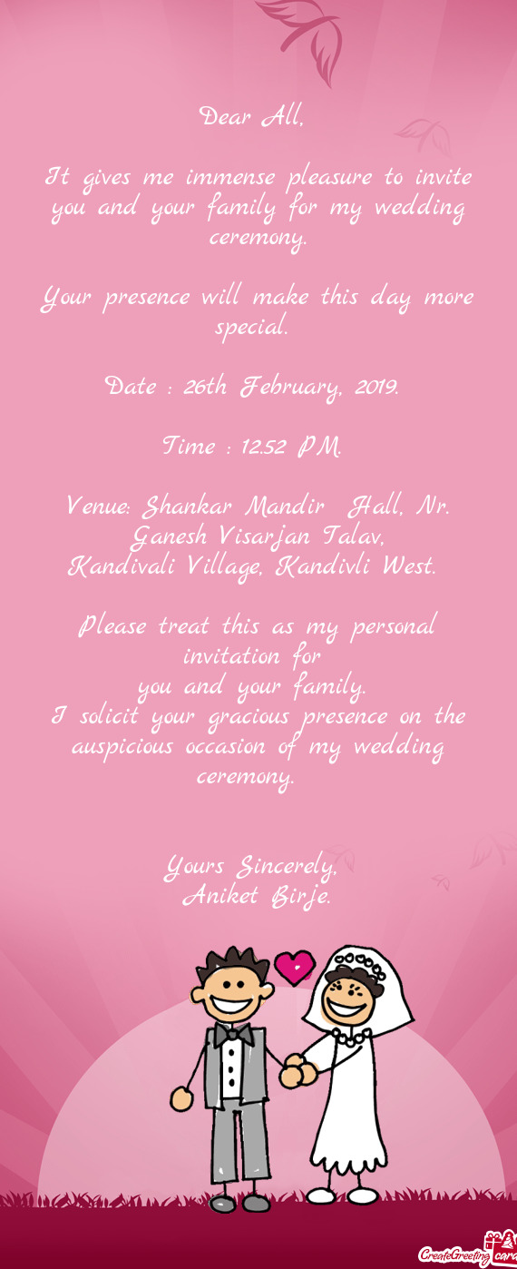 It gives me immense pleasure to invite you and your family for my wedding ceremony