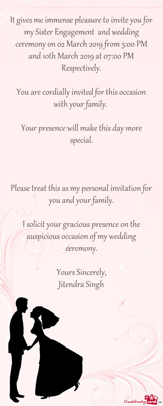 It gives me immense pleasure to invite you for my Sister Engagement and wedding ceremony on 02 Marc