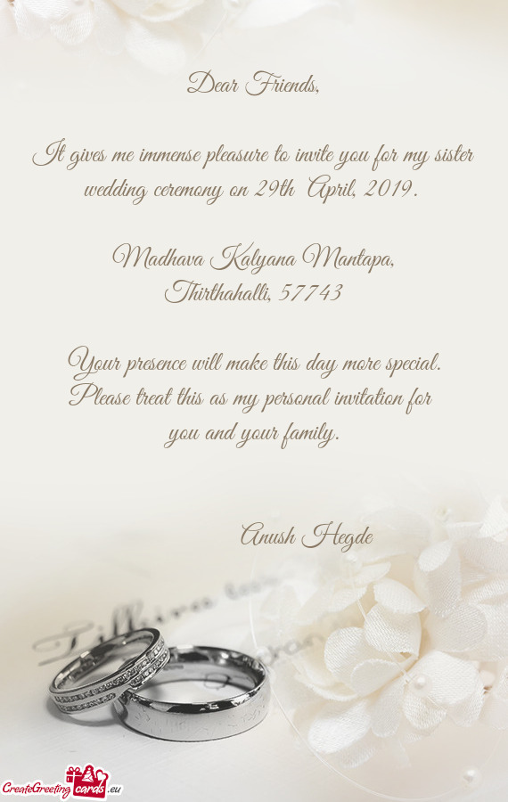 It gives me immense pleasure to invite you for my sister wedding ceremony on 29th April, 2019