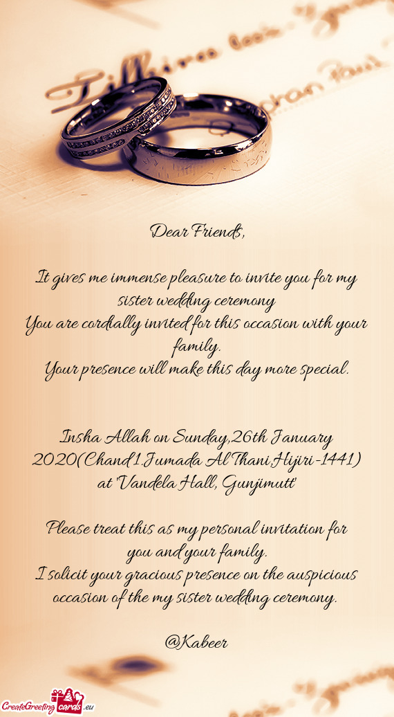 It gives me immense pleasure to invite you for my sister wedding ceremony