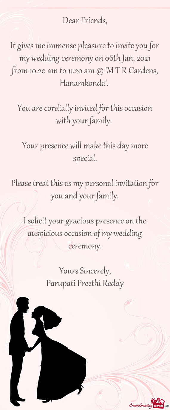 It gives me immense pleasure to invite you for my wedding ceremony on 06th Jan, 2021 from 10.20 am t