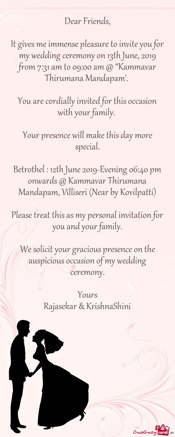 It gives me immense pleasure to invite you for my wedding ceremony on 13th June, 2019 from 7:31 am t