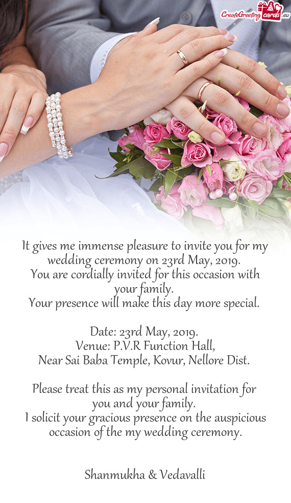 It gives me immense pleasure to invite you for my wedding ceremony on 23rd May
