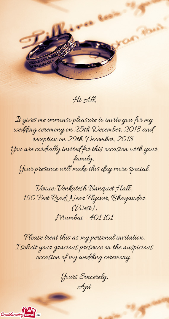 It gives me immense pleasure to invite you for my wedding ceremony on 25th December, 2018 and recept