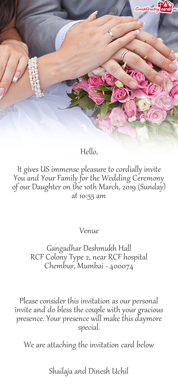 It gives US immense pleasure to cordially invite You and Your Family for the Wedding Ceremony of our