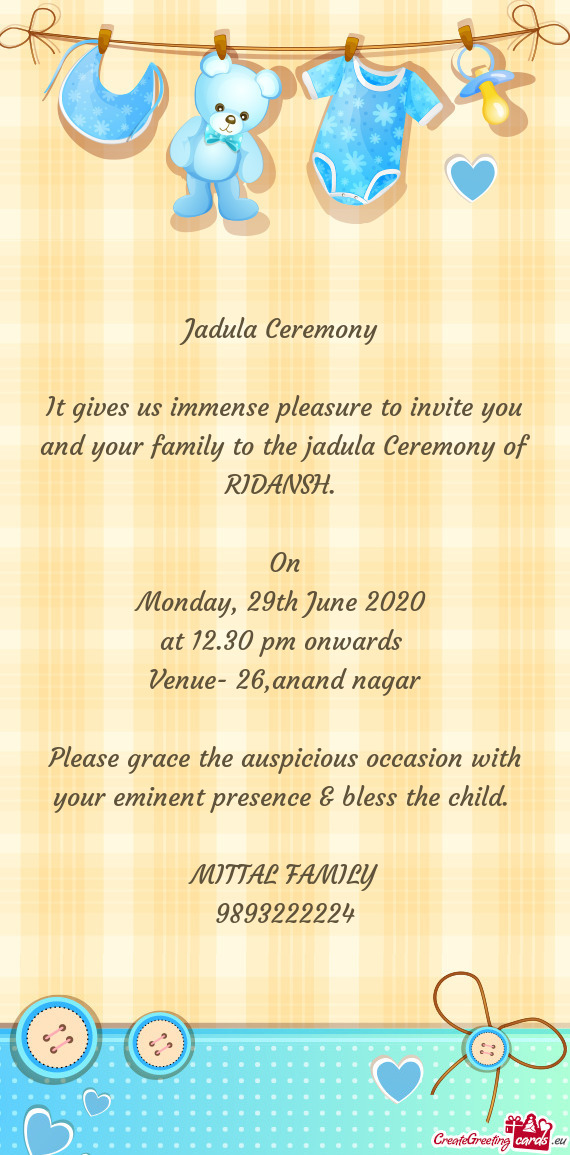 It gives us immense pleasure to invite you and your family to the jadula Ceremony of RIDANSH