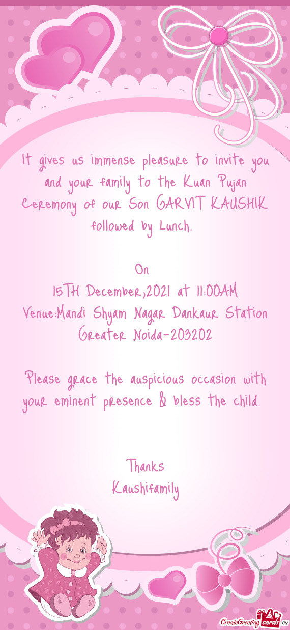 It gives us immense pleasure to invite you and your family to the Kuan Pujan Ceremony of our Son GAR
