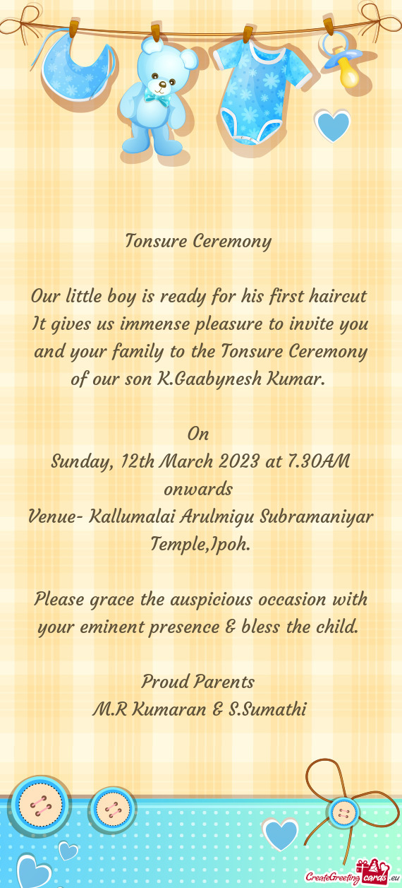 It gives us immense pleasure to invite you and your family to the Tonsure Ceremony of our son K.Gaab