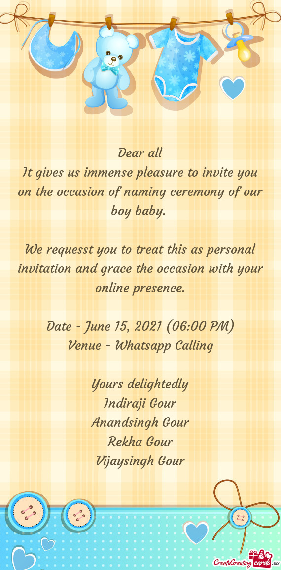 It gives us immense pleasure to invite you on the occasion of naming ceremony of our boy baby