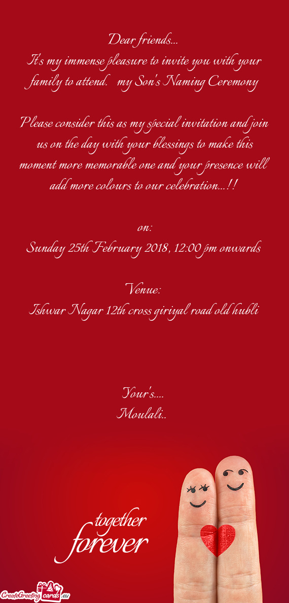 It's my immense pleasure to invite you with your family to attend. my Son's Naming Ceremony