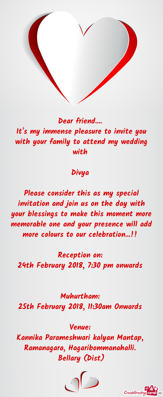 It's my immense pleasure to invite you with your family to attend my wedding with 
 
 Divya 
 
 P